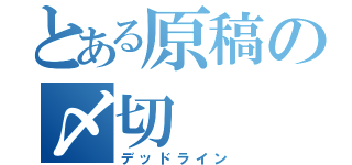 とある原稿の〆切（デッドライン）