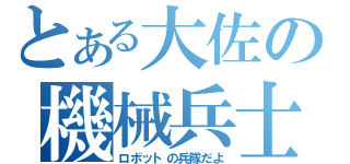 とある大佐の機械兵士（ロボットの兵隊だよ）