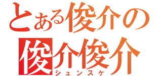 とある俊介の俊介俊介（シュンスケ）