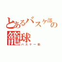 とあるバスケ部の籠球（バスケ一筋）