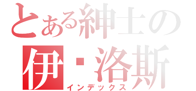 とある紳士の伊卡洛斯（インデックス）