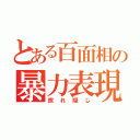 とある百面相の暴力表現（照れ隠し）