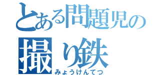 とある問題児の撮り鉄（みょうけんてつ）