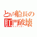 とある船長の肛門破壊（ケツアンカー）