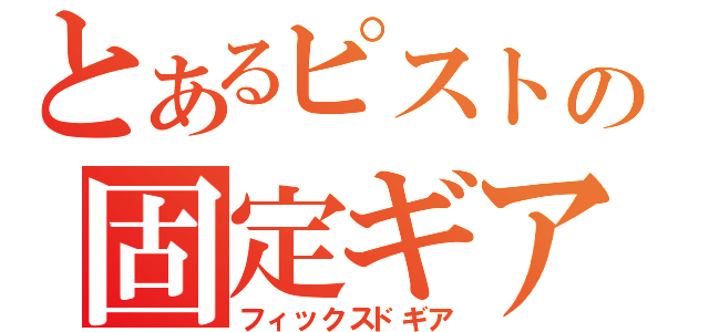 とあるピストの固定ギア（フィックスドギア）