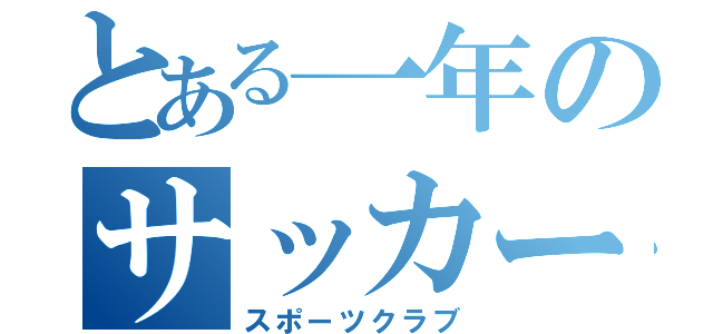 とある一年のサッカー部（スポーツクラブ）