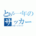 とある一年のサッカー部（スポーツクラブ）