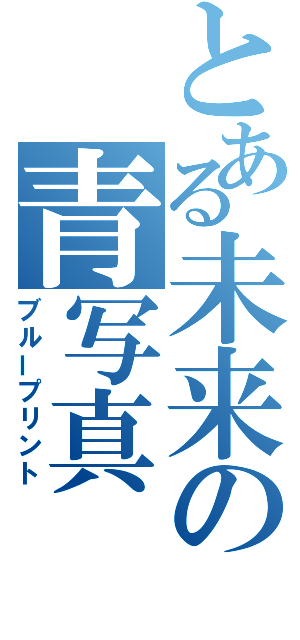 とある未来の青写真（ブループリント）