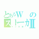 とあるＷのストーカーⅡ（マジ天使）