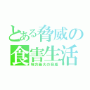 とある脅威の食害生活（味方最大の脅威）