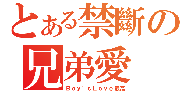 とある禁斷の兄弟愛（Ｂｏｙ\'ｓＬｏｖｅ最高）