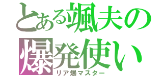 とある颯夫の爆発使い（リア爆マスター）