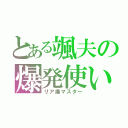 とある颯夫の爆発使い（リア爆マスター）