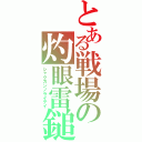 とある戦場の灼眼雷鎚（シャクガンノライテイ）