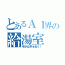 とあるＡＩ界の給湯室（噂が世界を救う！）