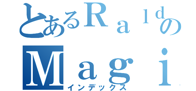 とあるＲａｌｄのＭａｇｉｃａｌ（インデックス）