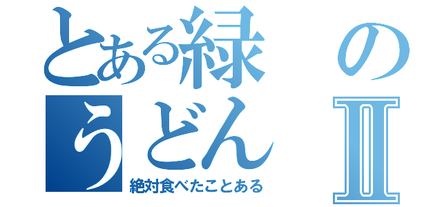 とある緑のうどんⅡ（絶対食べたことある）