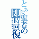 とある聖者の即時回復（ベロベロティ）