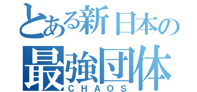 とある新日本の最強団体（ＣＨＡＯＳ）