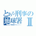 とある刑事の地球署Ⅱ（特捜戦隊デカレンジャー）