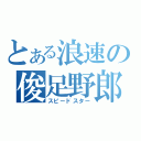 とある浪速の俊足野郎（スピードスター）