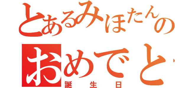 とあるみほたんののおめでとう（誕生日）