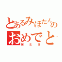 とあるみほたんののおめでとう（誕生日）