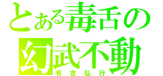 とある毒舌の幻武不動（有吉弘行）