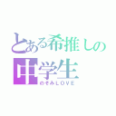 とある希推しの中学生（のぞみＬＯＶＥ）