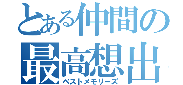 とある仲間の最高想出（ベストメモリーズ）