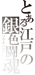 とある江戸の銀色闘魂（ソウルシルバー）