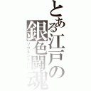 とある江戸の銀色闘魂（ソウルシルバー）