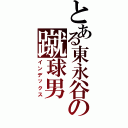 とある東永谷の蹴球男（インデックス）