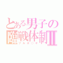 とある男子の臨戦体制Ⅱ（フルボ○キ）