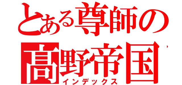 とある尊師の髙野帝国（インデックス）