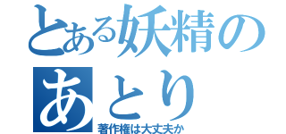 とある妖精のあとり（著作権は大丈夫か）