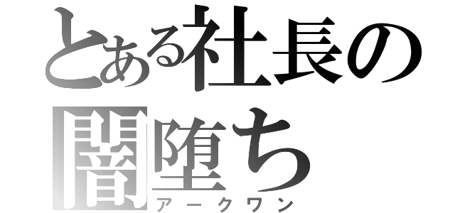 とある社長の闇堕ち（アークワン）