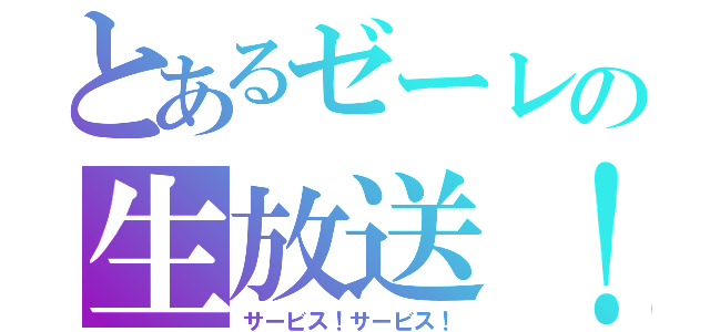 とあるゼーレの生放送！（サービス！サービス！）