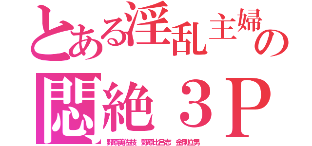 とある淫乱主婦の悶絶３Ｐ（野原美佐枝 野原比呂志 金剛立男）