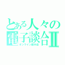 とある人々の電子談合Ⅱ（オンライン飲み会）