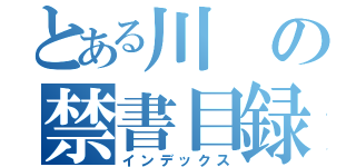 とある川の禁書目録（インデックス）