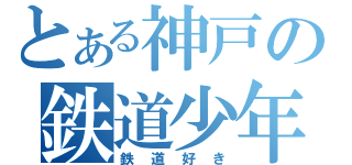 とある神戸の鉄道少年（鉄道好き）