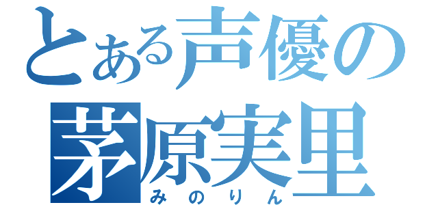 とある声優の茅原実里（みのりん）