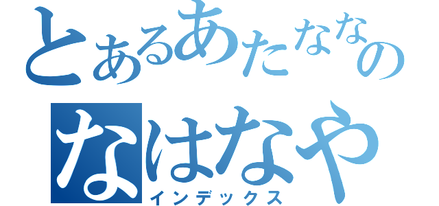 とあるあたなななのなはなやら（インデックス）