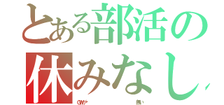 とある部活の休みなし（ＧＷが‼                  無い）