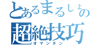 とあるまるしょーの超絶技巧（オマンチン）