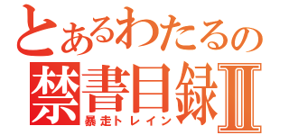 とあるわたるの禁書目録Ⅱ（暴走トレイン）