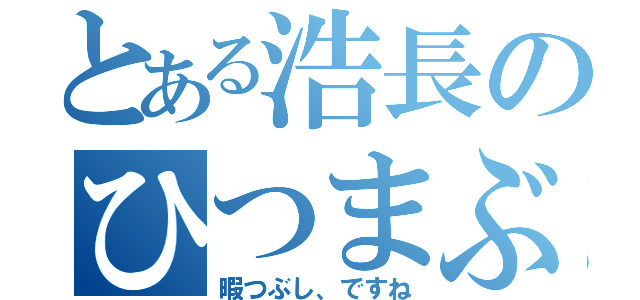 とある浩長のひつまぶし（暇つぶし、ですね）