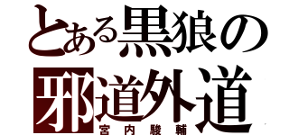 とある黒狼の邪道外道（宮内駿輔）