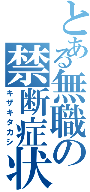 とある無職の禁断症状（キザキタカシ）